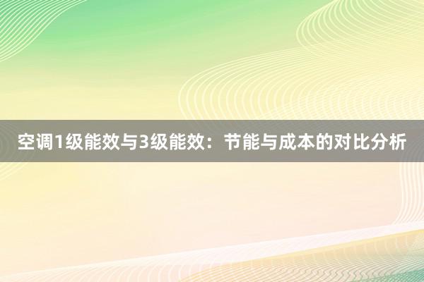 空调1级能效与3级能效：节能与成本的对比分析