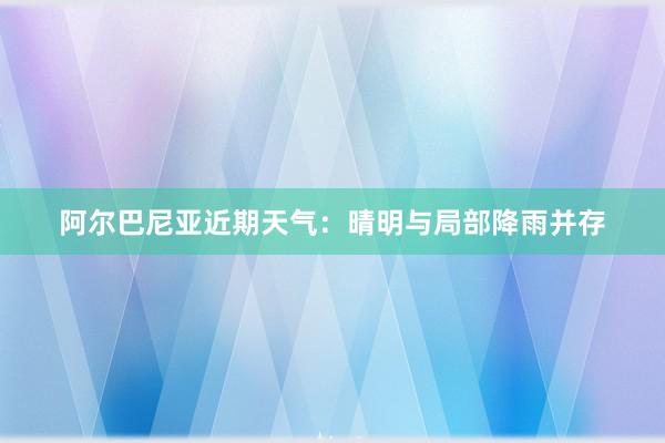 阿尔巴尼亚近期天气：晴明与局部降雨并存